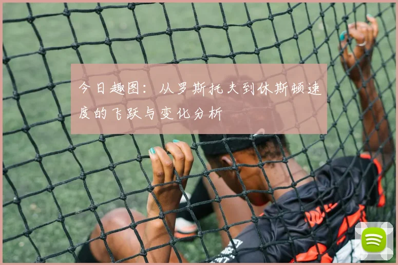 今日趣图：从罗斯托夫到休斯顿速度的飞跃与变化分析
