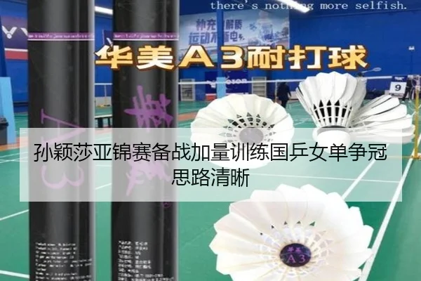 孙颖莎亚锦赛备战加量训练国乒女单争冠思路清晰